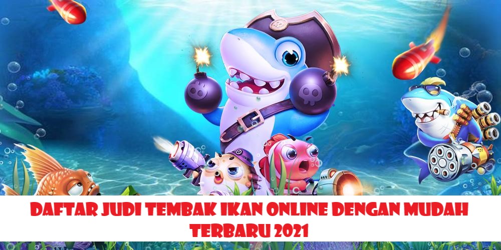 Daftar Judi Tembak Ikan Online Dengan Mudah 2021