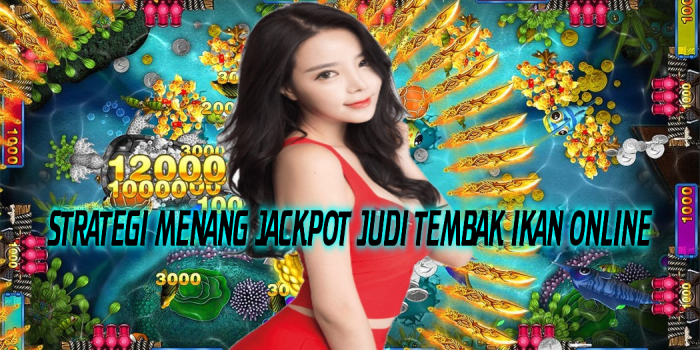 STRATEGI MENANG JACKPOT JUDI TEMBAK IKAN ONLINE