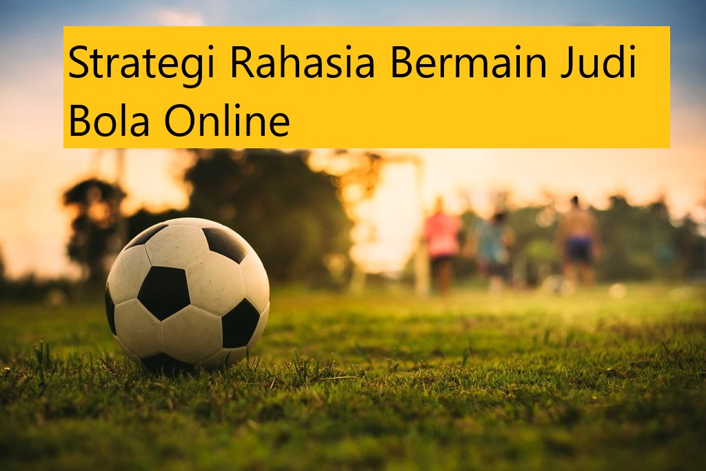 Strategi Rahasia Bermain Judi Bola Online