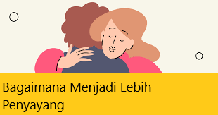 Bagaimana Menjadi Lebih Penyayang